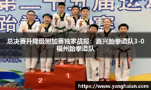 总决赛升降级附加赛独家战报：嘉兴跆拳道队3-0福州跆拳道队