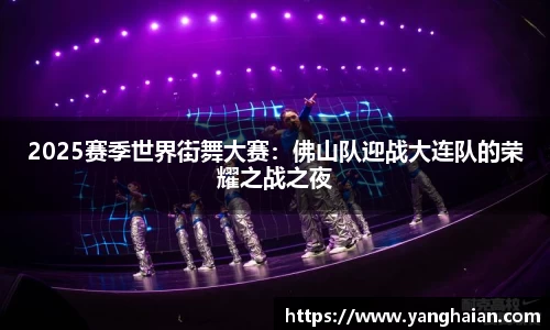 2025赛季世界街舞大赛：佛山队迎战大连队的荣耀之战之夜