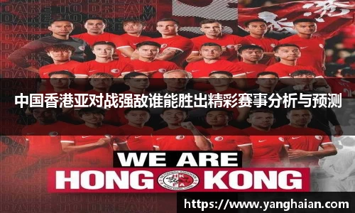 中国香港亚对战强敌谁能胜出精彩赛事分析与预测