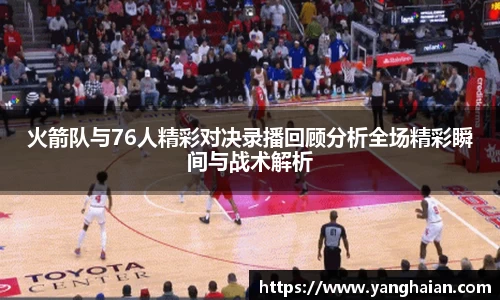 火箭队与76人精彩对决录播回顾分析全场精彩瞬间与战术解析